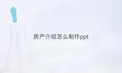 房产介绍怎么制作ppt(房产介绍图片)