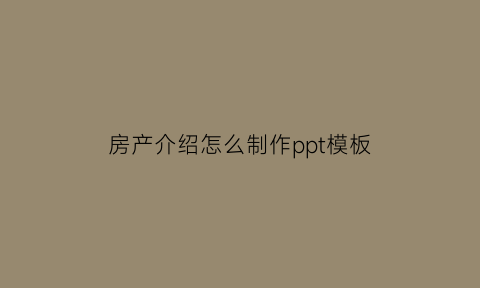 房产介绍怎么制作ppt模板