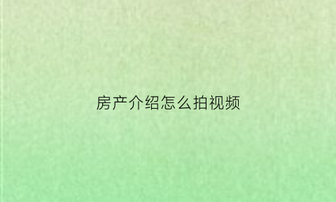 房产介绍怎么拍视频(房产短视频自我介绍)