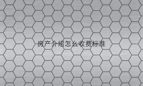 房产介绍怎么收费标准(房屋介绍流程)