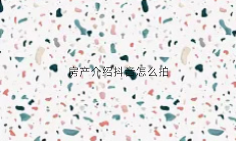 房产介绍抖音怎么拍