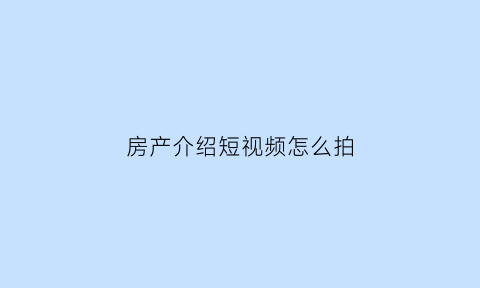 房产介绍短视频怎么拍