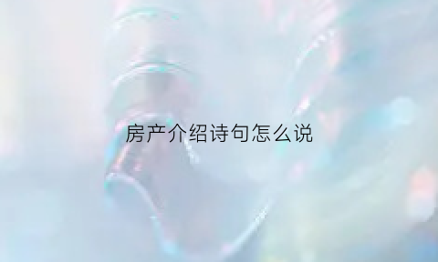房产介绍诗句怎么说(房产介绍诗句怎么说的)