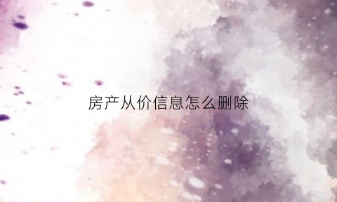 房产从价信息怎么删除(房产从价计征的计算公式)