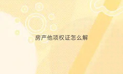 房产他项权证怎么解(房产他项权证怎么办)