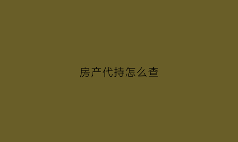 房产代持怎么查(房产代持有什么风险)