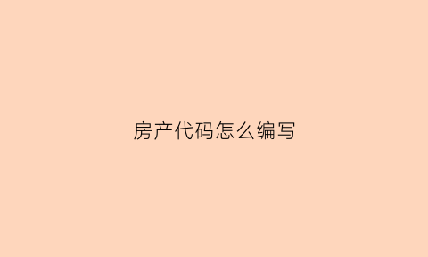 房产代码怎么编写(房产代码查询)