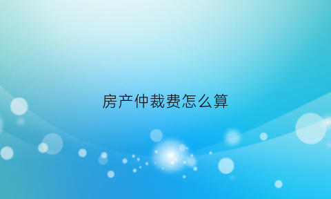 房产仲裁费怎么算(房产仲裁流程)