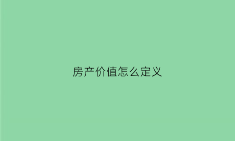 房产价值怎么定义(房产价值)