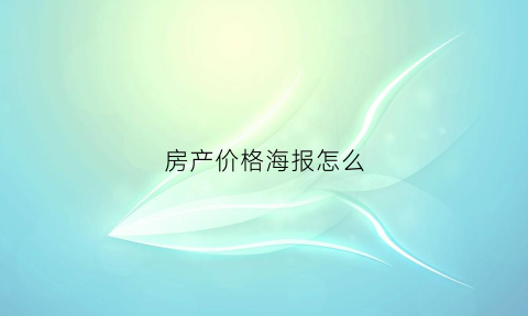 房产价格海报怎么(房产海报文案模板)