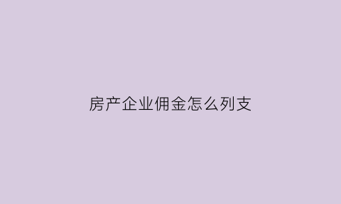 房产企业佣金怎么列支(房产企业佣金怎么列支成本)
