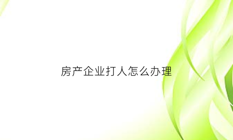 房产企业打人怎么办理(房地产公司打官司最怕啥)