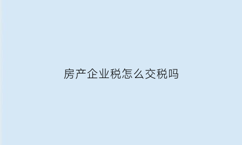 房产企业税怎么交税吗