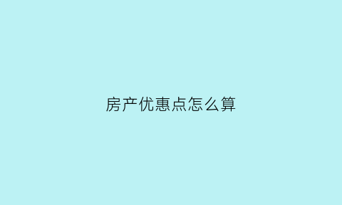 房产优惠点怎么算(房产优惠政策怎么写)