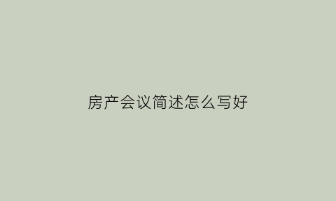 房产会议简述怎么写好(房产会议营销流程方案)