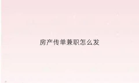 房产传单兼职怎么发(房产传单派发技巧)