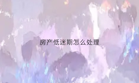 房产低迷期怎么处理(买房低迷期)