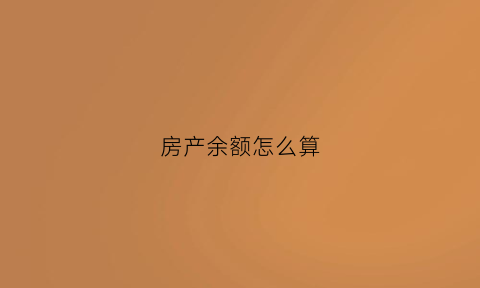 房产余额怎么算(如何计算房产)