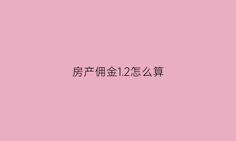 房产佣金12怎么算(房子佣金怎么算171万)