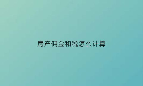 房产佣金和税怎么计算(房产佣金是什么意思)