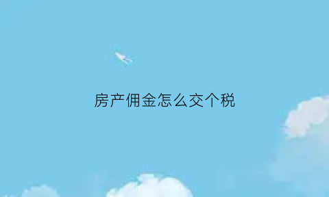 房产佣金怎么交个税(房产佣金怎么交个税的)