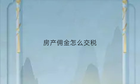 房产佣金怎么交税(房产佣金税率是多少)