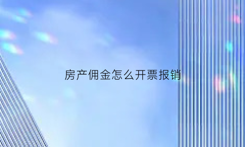 房产佣金怎么开票报销(房产佣金怎么开票报销的)