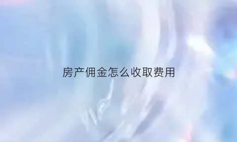 房产佣金怎么收取费用