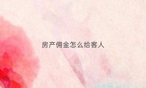 房产佣金怎么给客人(房产佣金怎么算)