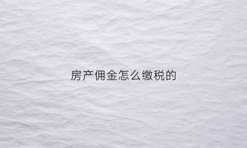 房产佣金怎么缴税的(房产交易佣金)