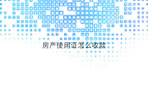 房产使用证怎么收款(房产使用证怎么收款到账)