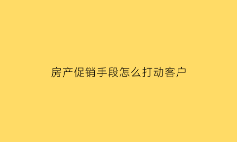 房产促销手段怎么打动客户