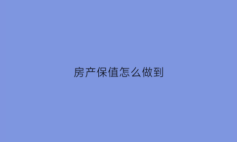 房产保值怎么做到(房子的保值率怎么算)