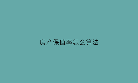 房产保值率怎么算法(房产保值率是什么意思)