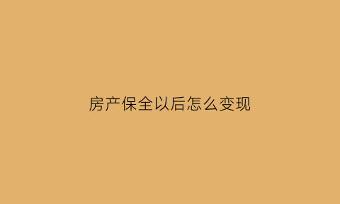 房产保全以后怎么变现(房产保全还能卖吗)