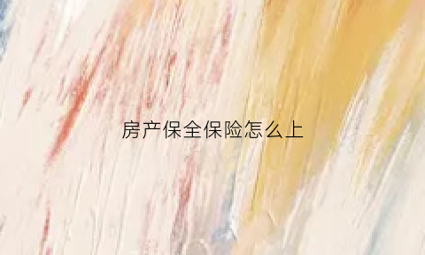 房产保全保险怎么上(房屋财产保全保险怎么收费)