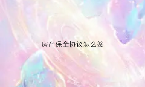 房产保全协议怎么签(房屋保全协议)