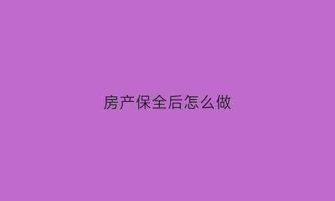 房产保全后怎么做(房产保全多久生效)