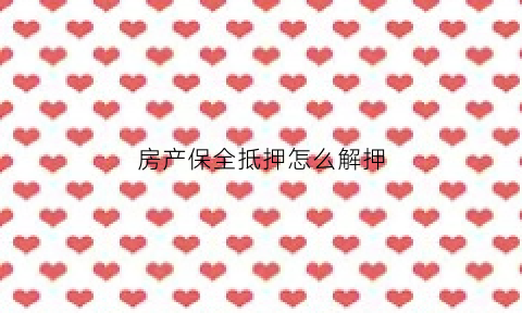 房产保全抵押怎么解押(房产抵押保全多久解压)