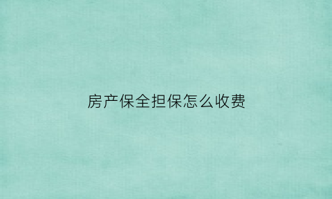 房产保全担保怎么收费(房子保全用担保公司费用需要多少)