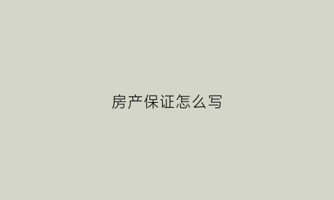 房产保证怎么写(房产写保证书有用吗)