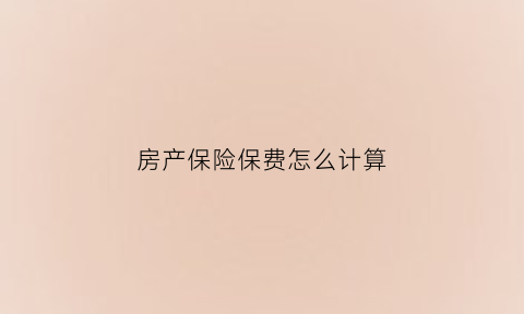 房产保险保费怎么计算(房产保险多少钱一个月)
