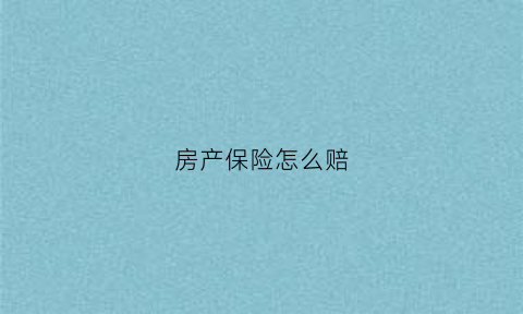 房产保险怎么赔(房产保险怎么赔付的)