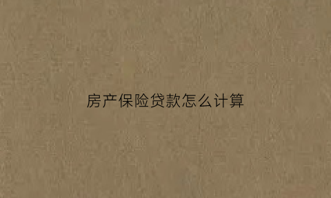房产保险贷款怎么计算(房贷贷款保险费用缴费标准)