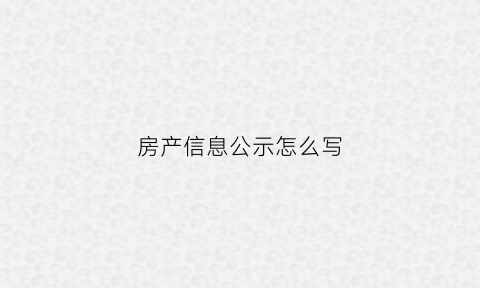 房产信息公示怎么写(房产局公示是什么意思)