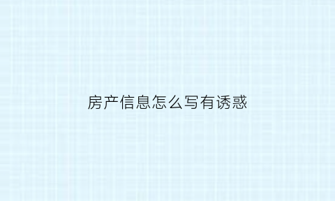 房产信息怎么写有诱惑(房产信息图片)