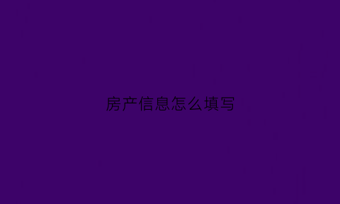 房产信息怎么填写(房产信息怎么填写的)