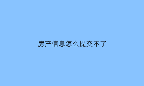 房产信息怎么提交不了(房产信息为什么不联网)