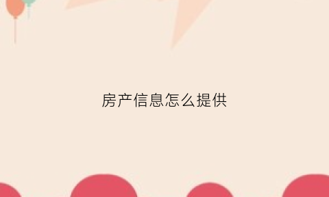房产信息怎么提供(房产信息怎么填写)