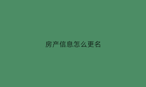 房产信息怎么更名(如何变更房产证信息)